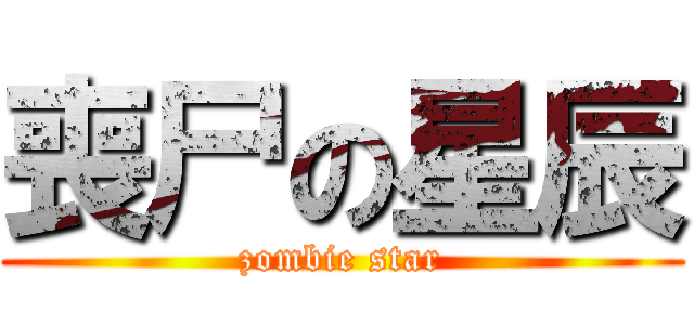 喪尸の星辰 (zombie star)