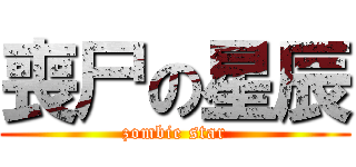 喪尸の星辰 (zombie star)