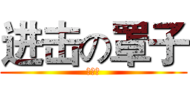 进击の罩子 (呵呵呵)