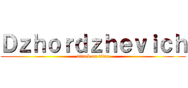 Ｄｚｈｏｒｄｚｈｅｖｉｃｈ (attack on titan)