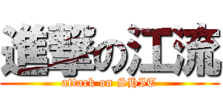 進撃の江流 (attack on SHIT)