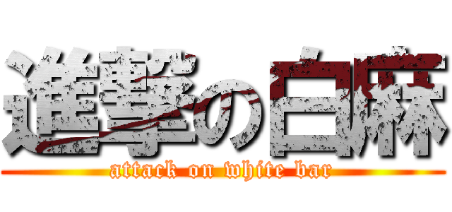 進撃の白麻 (attack on white bar)