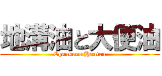 地溝油と大便油 (Chankoro Hanten)