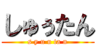 しゅぅたん (s y u u ta n)