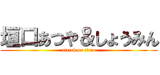 垣口あつや＆しょうみん (attack on titan)