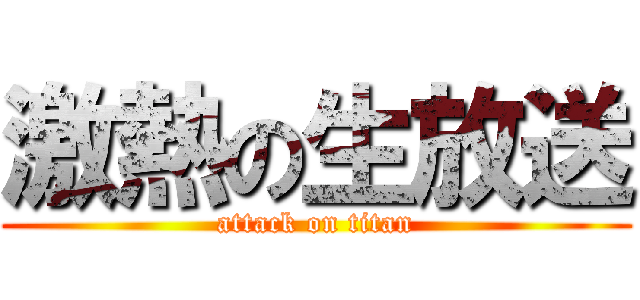 激熱の生放送 (attack on titan)