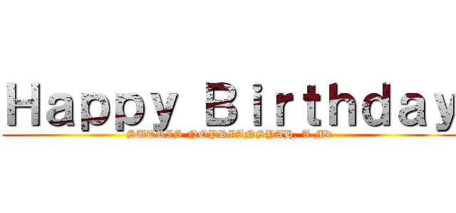 Ｈａｐｐｙ Ｂｉｒｔｈｄａｙ (SUTRIS NOPRIANSYAH, A.Md)