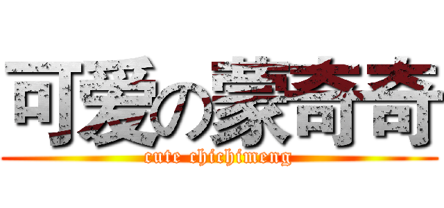 可爱の蒙奇奇 (cute chichimeng)