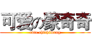 可爱の蒙奇奇 (cute chichimeng)