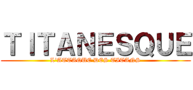 ＴＩＴＡＮＥＳＱＵＥ (L'ATTAQUE DES TITANS)