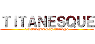 ＴＩＴＡＮＥＳＱＵＥ (L'ATTAQUE DES TITANS)