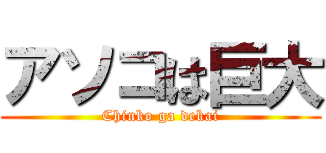 アソコは巨大 (Chinko ga dekai)