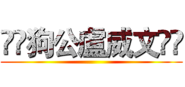 💩💩狗公盧威文💩💩 ()