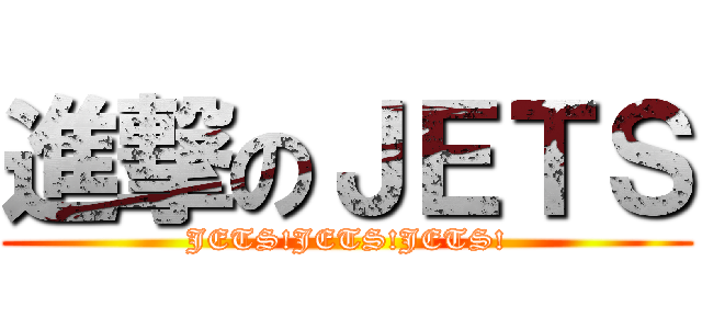 進撃のＪＥＴＳ (JETS!JETS!JETS!)