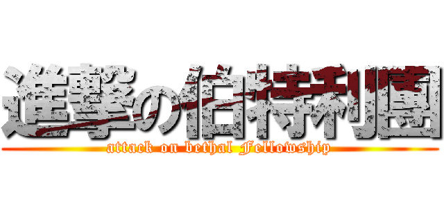 進撃の伯特利團 (attack on bethal Fellowship)