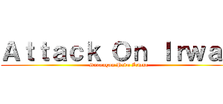 Ａｔｔａｃｋ Ｏｎ Ｉｒｗａｎ (Serangan Pada Irwan)