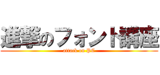 進撃のフォント講座 (attack on PC)