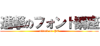 進撃のフォント講座 (attack on PC)