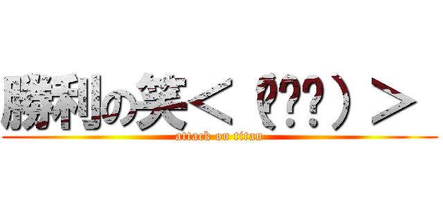 勝利の笑＜（▔︶▔）＞  (attack on titan)