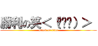 勝利の笑＜（▔︶▔）＞  (attack on titan)