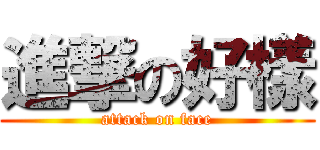 進撃の好樣 (attack on face)