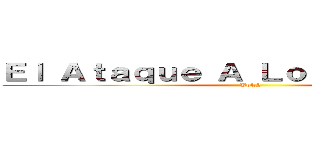 Ｅｌ Ａｔａｑｕｅ Ａ Ｌｏｓ Ｔｉｔａｎｅｓ (Vol.2)