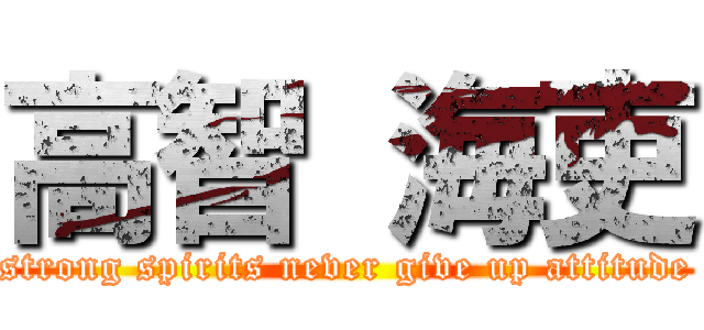 高智 海吏 (strong spirits never give up attitude)