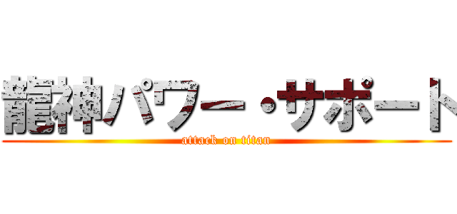 龍神パワー・サポート (attack on titan)