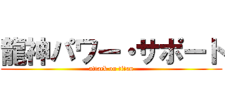 龍神パワー・サポート (attack on titan)
