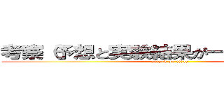 考察（予想と実験結果が一致しているか） (attack on titan)