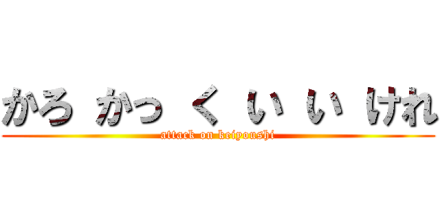 かろ かっ く い い けれ (attack on keiyoushi)