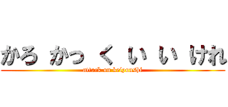 かろ かっ く い い けれ (attack on keiyoushi)