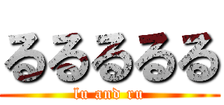 るるるるる (lu and ru)