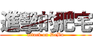 進擊的肥宅 (attack on DeBu)