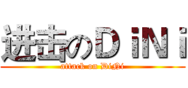 进击のＤｉＮｉ (attack on DiNi)