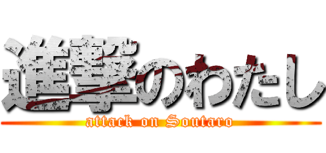 進撃のわたし (attack on Soutaro)