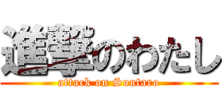 進撃のわたし (attack on Soutaro)