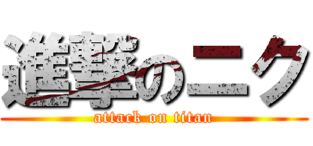進撃のニク (attack on titan)