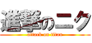 進撃のニク (attack on titan)