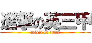 進撃の英三甲 (attack on titan)