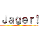 Ｊａｇｅｒ！ ()