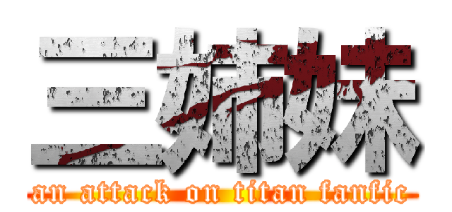 三姉妹 (an attack on titan fanfic)