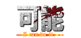可能 (I can do it.)