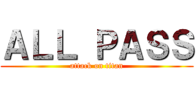 ＡＬＬ ＰＡＳＳ (attack on titan)
