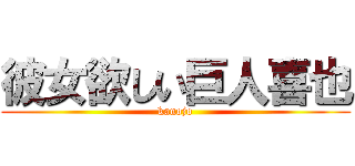 彼女欲しい巨人喜也 (kanojo)