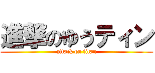 進撃のゆうティン (attack on titan)