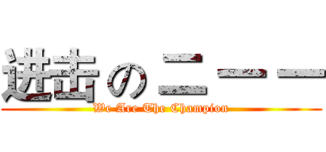 进击 の 二 一 一 (We Are The Champion)