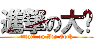 進撃の大屌 (attack on Big Cock)