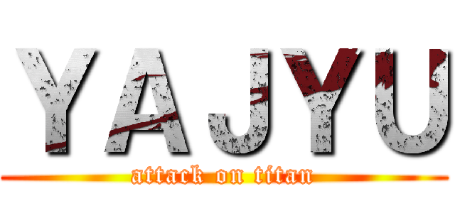 ＹＡＪＹＵ (attack on titan)