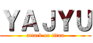 ＹＡＪＹＵ (attack on titan)
